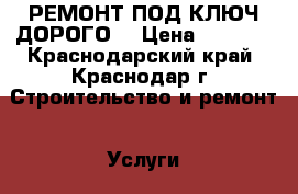 РЕМОНТ ПОД КЛЮЧ,ДОРОГО! › Цена ­ 4 000 - Краснодарский край, Краснодар г. Строительство и ремонт » Услуги   . Краснодарский край,Краснодар г.